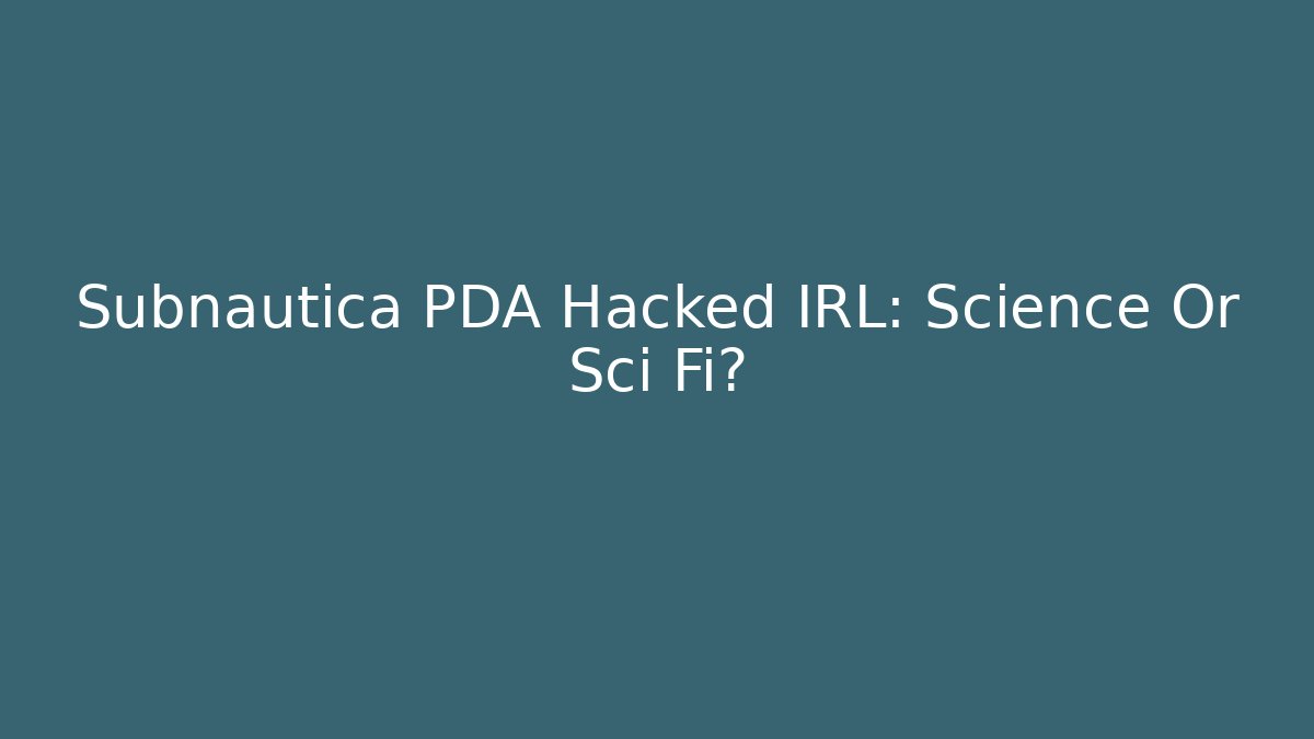 Subnautica PDA Hacked IRL: Science Or Sci Fi?