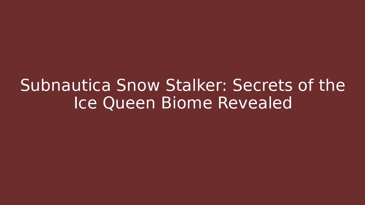 Subnautica Snow Stalker: Secrets of the Ice Queen Biome Revealed
