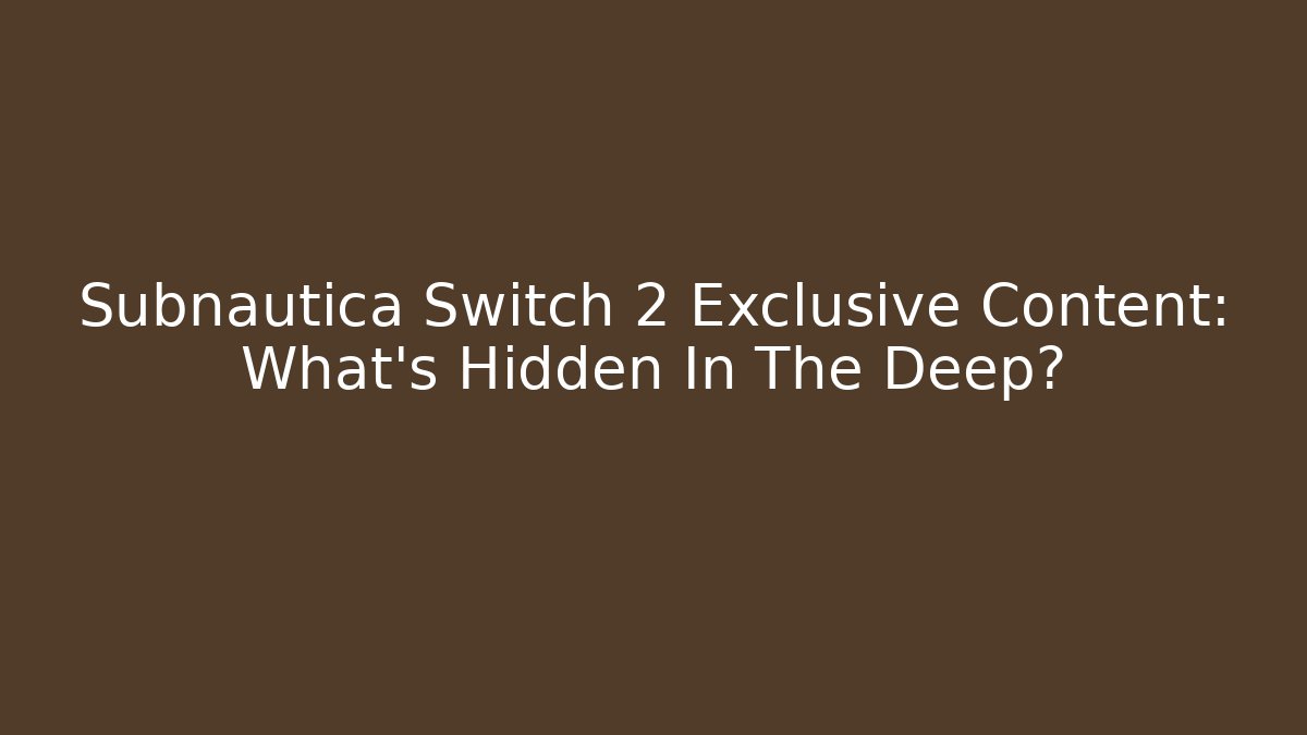 Subnautica Switch 2 Exclusive Content: What’s Hidden In The Deep?