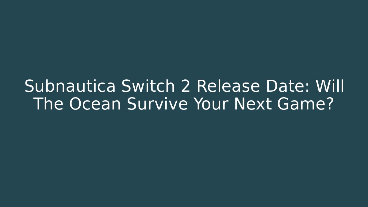 Subnautica Switch 2 Release Date: Will The Ocean Survive Your Next Game?