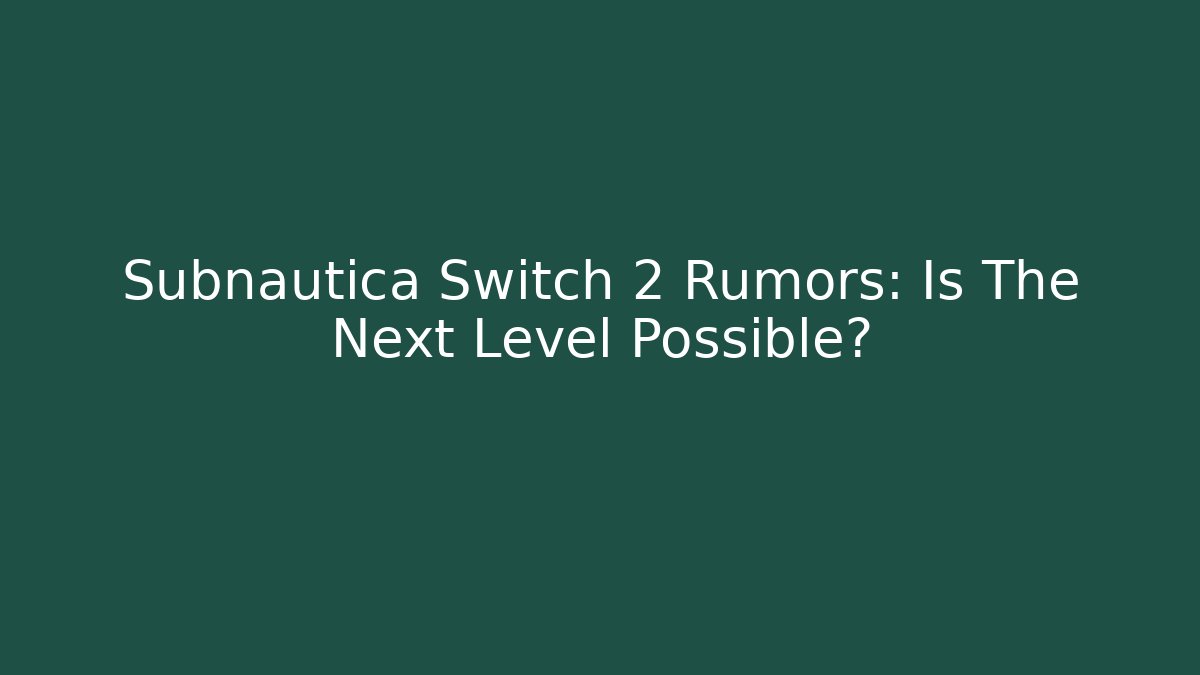 Subnautica Switch 2 Rumors: Is The Next Level Possible?