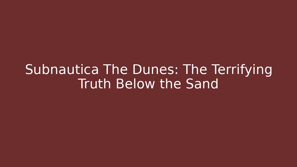 Subnautica The Dunes: The Terrifying Truth Below the Sand