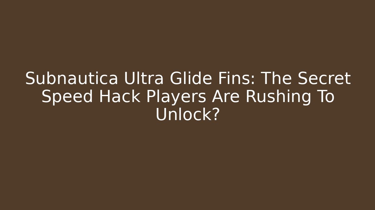 Subnautica Ultra Glide Fins: The Secret Speed Hack Players Are Rushing To Unlock?