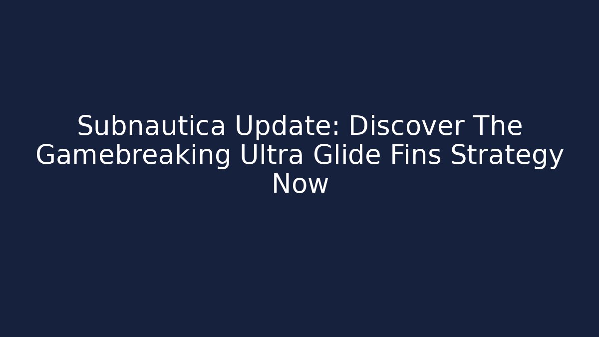 Subnautica Update: Discover The Gamebreaking Ultra Glide Fins Strategy Now