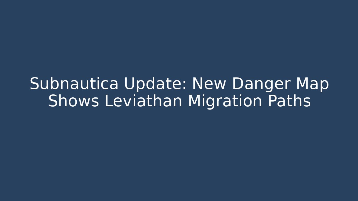 Subnautica Update: New Danger Map Shows Leviathan Migration Paths
