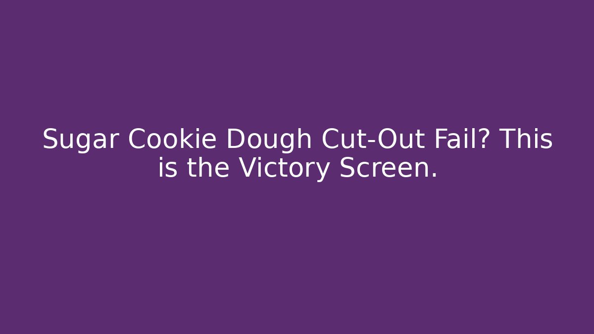 Sugar Cookie Dough Cut-Out Fail? This is the Victory Screen.
