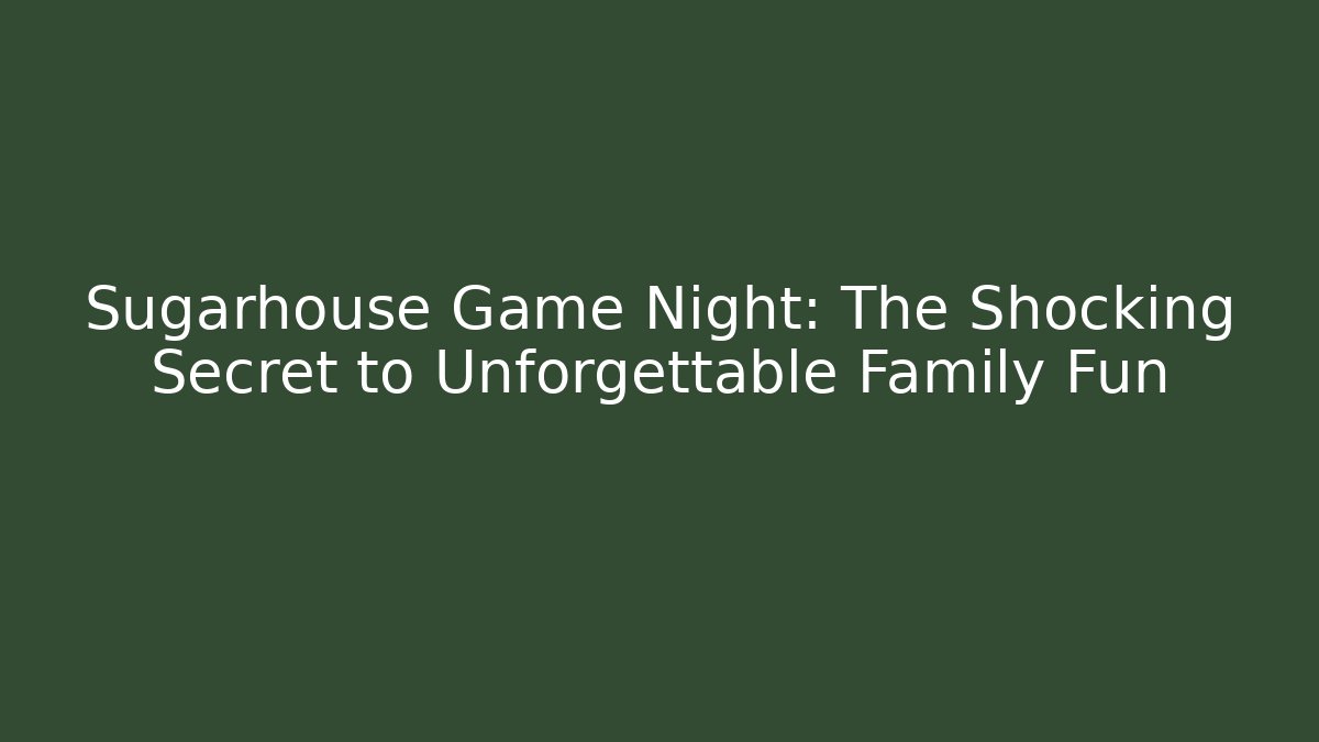 Sugarhouse Game Night: The Shocking Secret to Unforgettable Family Fun