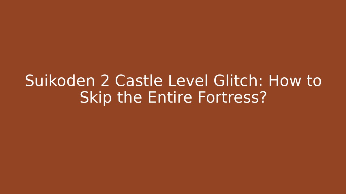 Suikoden 2 Castle Level Glitch: How to Skip the Entire Fortress?