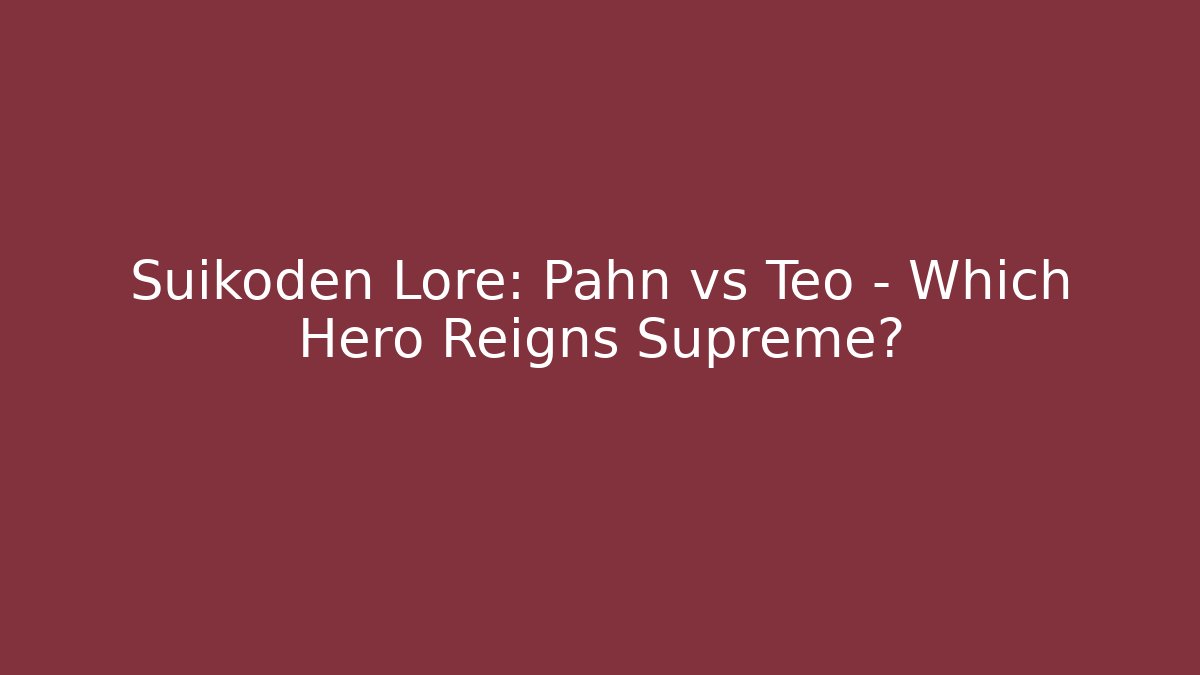 Suikoden Lore: Pahn vs Teo - Which Hero Reigns Supreme?