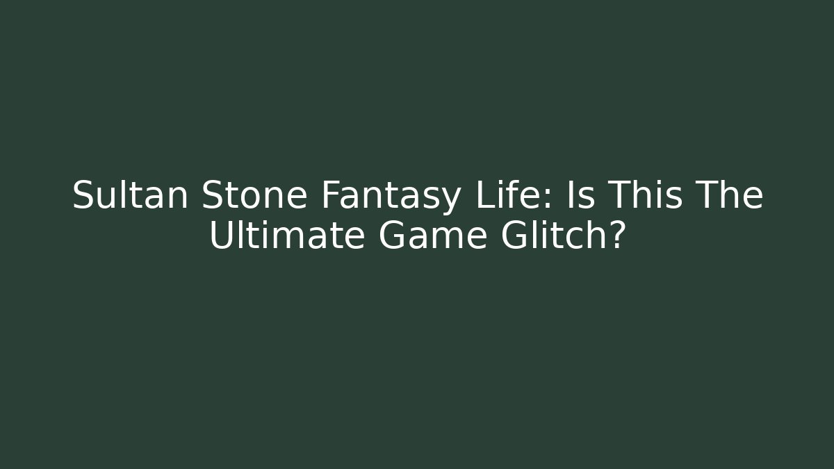 Sultan Stone Fantasy Life: Is This The Ultimate Game Glitch?