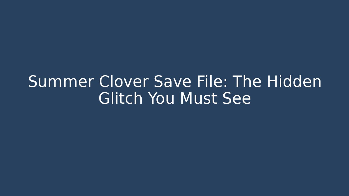 Summer Clover Save File: The Hidden Glitch You Must See