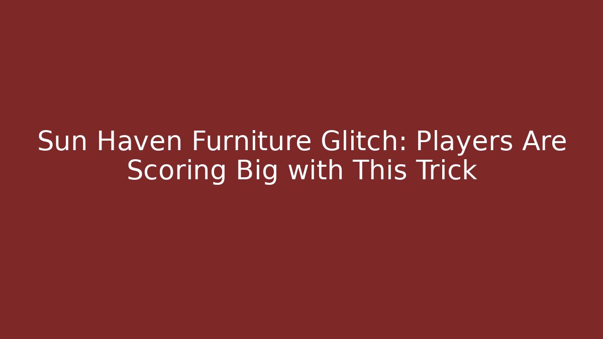 Sun Haven Furniture Glitch: Players Are Scoring Big with This Trick