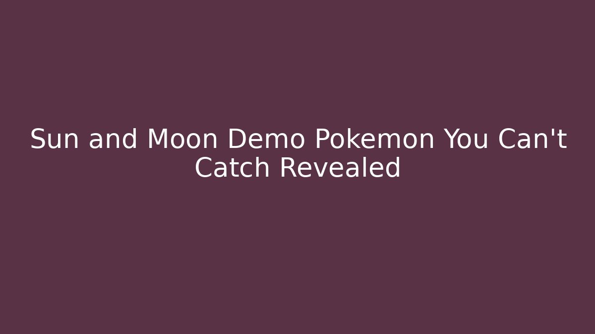 Sun and Moon Demo Pokémon You Can't Catch Revealed