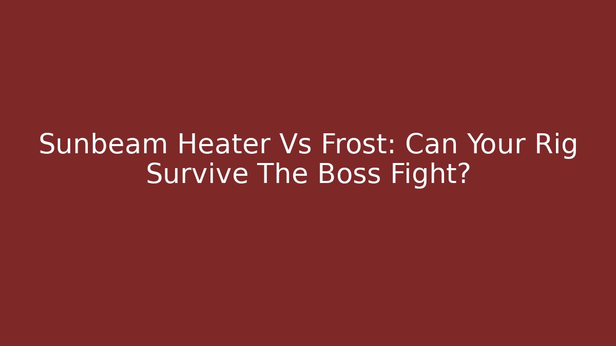 Sunbeam Heater Vs Frost: Can Your Rig Survive The Boss Fight?