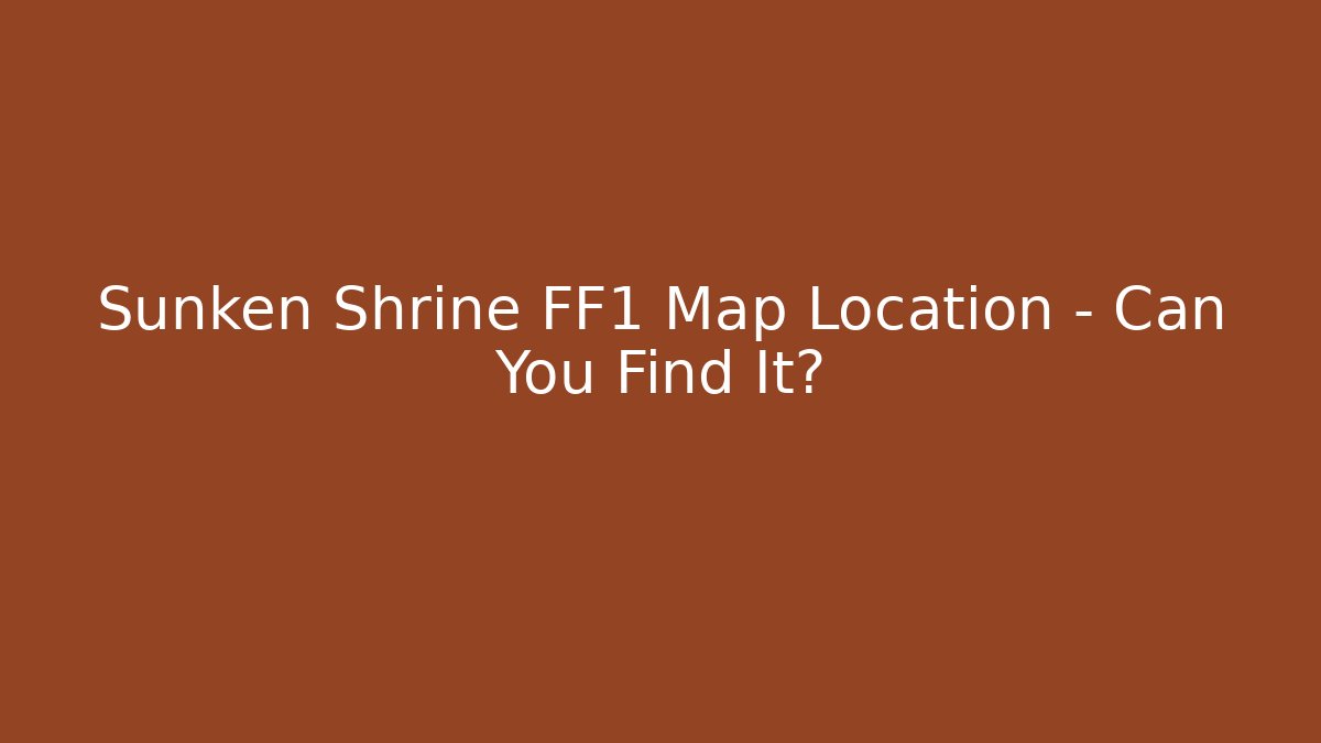 Sunken Shrine FF1 Map Location - Can You Find It? - Método de Aprovação