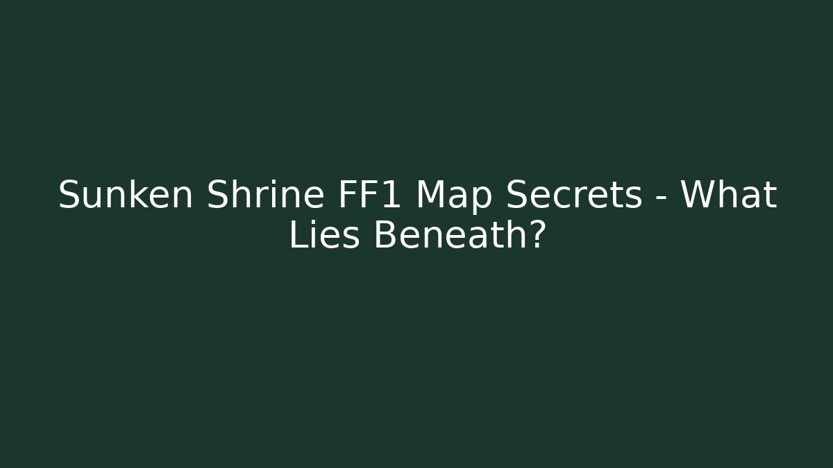 Sunken Shrine FF1 Map Secrets - What Lies Beneath?