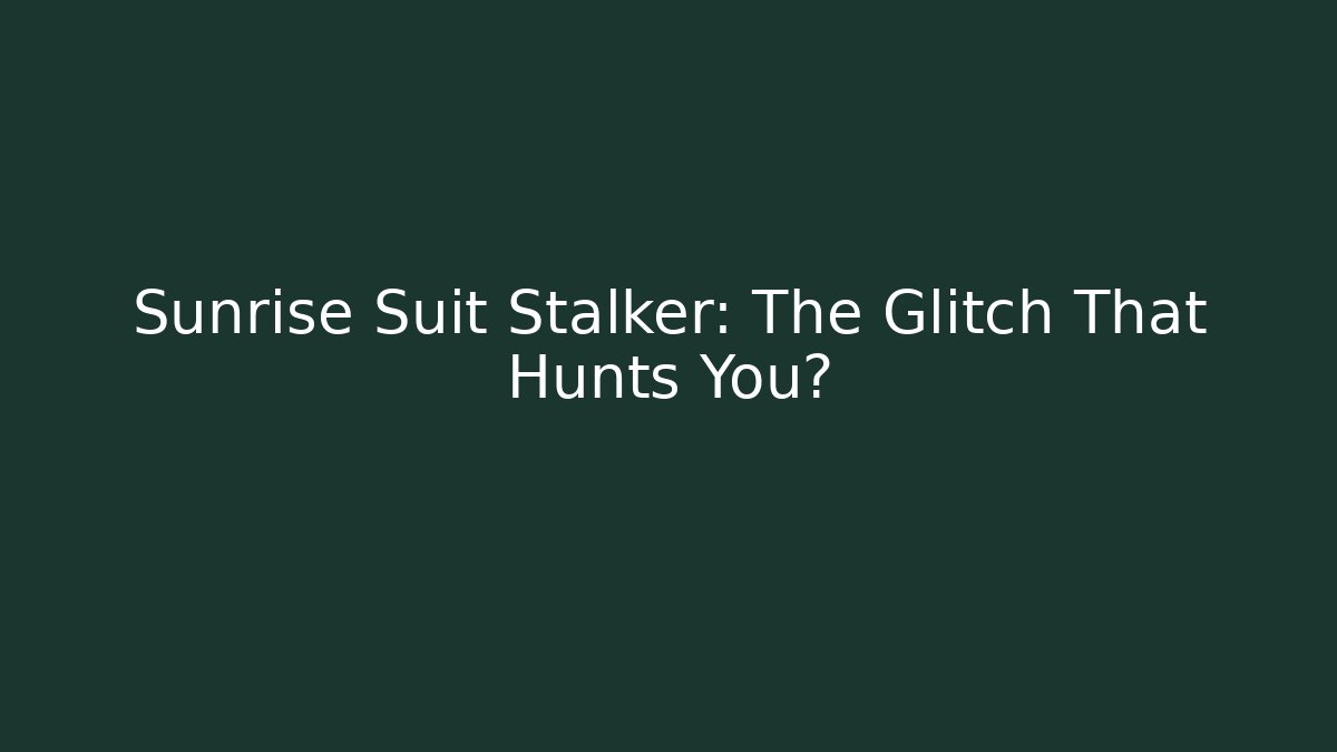 Sunrise Suit Stalker: The Glitch That Hunts You?