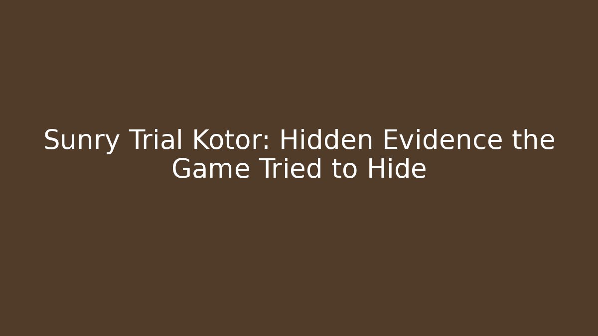 Sunry Trial Kotor: Hidden Evidence the Game Tried to Hide