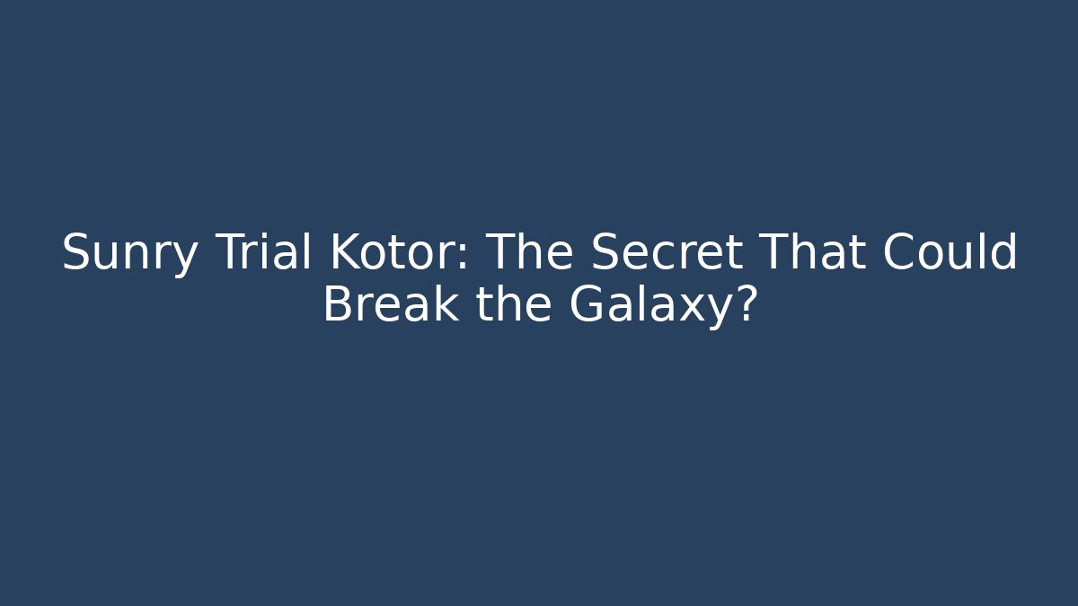 Sunry Trial Kotor: The Secret That Could Break the Galaxy?