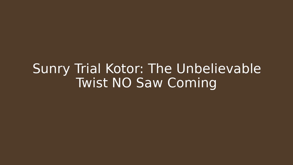 Sunry Trial Kotor: The Unbelievable Twist NO Saw Coming