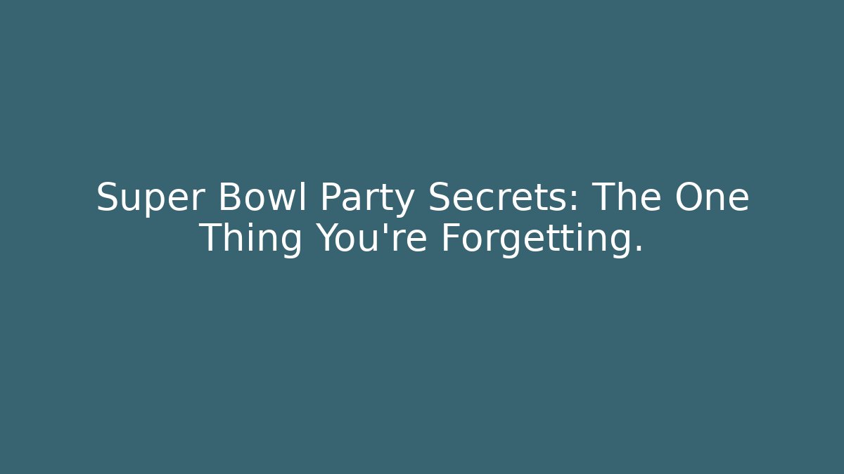 Super Bowl Party Secrets: The One Thing You're Forgetting.