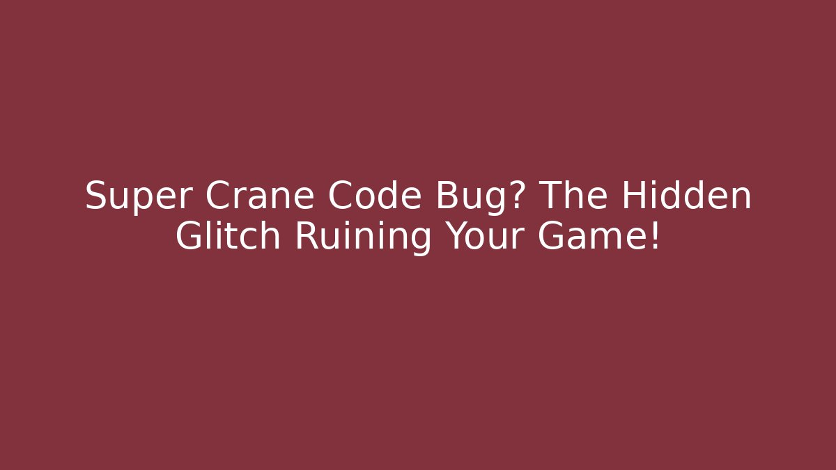 Super Crane Code Bug? The Hidden Glitch Ruining Your Game!