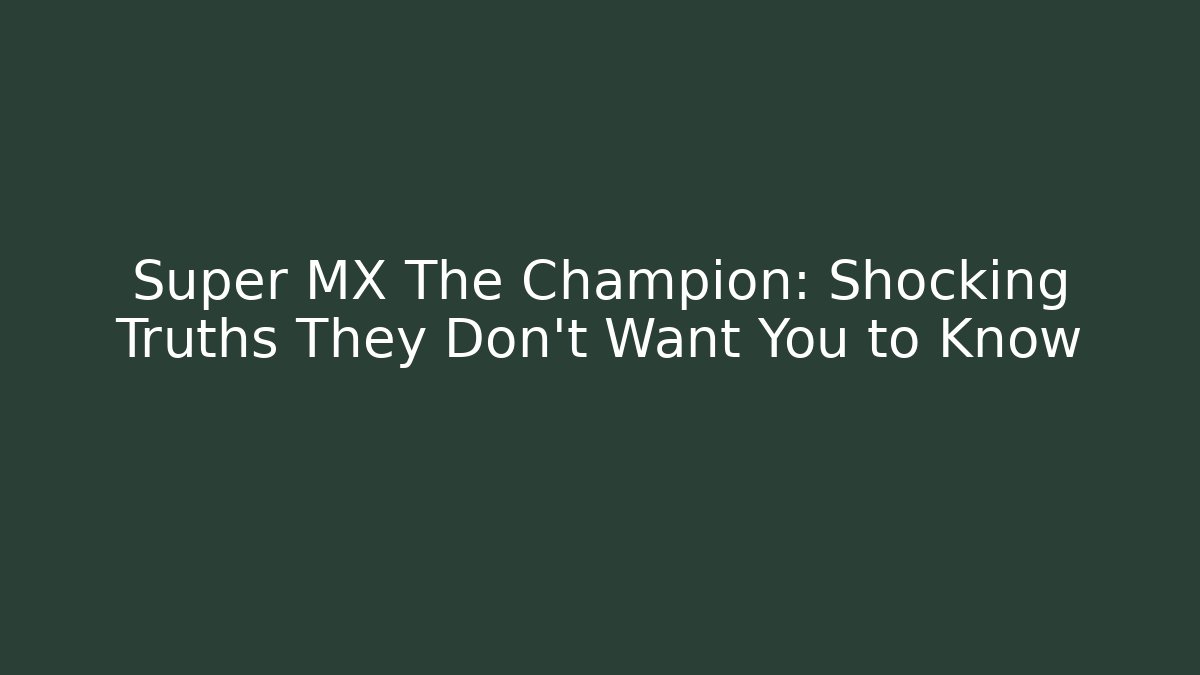 Super MX The Champion: Shocking Truths They Don't Want You to Know
