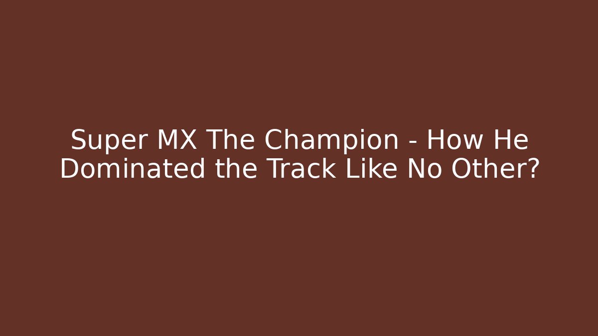 Super MX The Champion - How He Dominated the Track Like No Other?