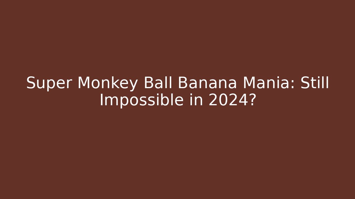 Super Monkey Ball Banana Mania: Still Impossible in 2024?
