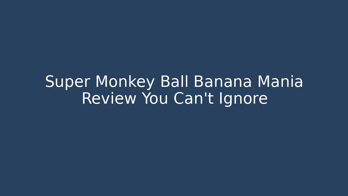 Super Monkey Ball Banana Mania Review You Can't Ignore