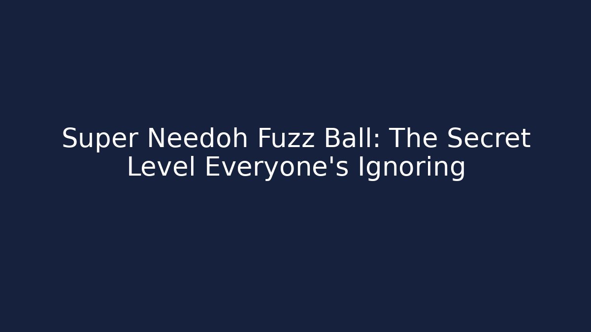 Super Needoh Fuzz Ball: The Secret Level Everyone's Ignoring