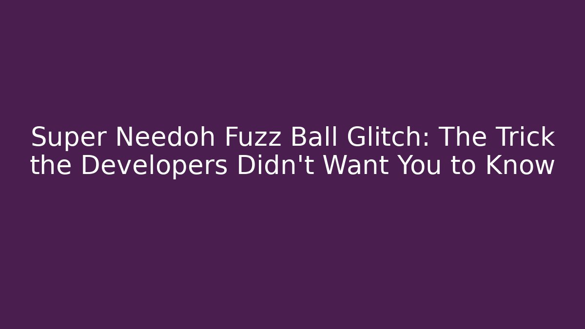 Super Needoh Fuzz Ball Glitch: The Trick the Developers Didn't Want You to Know