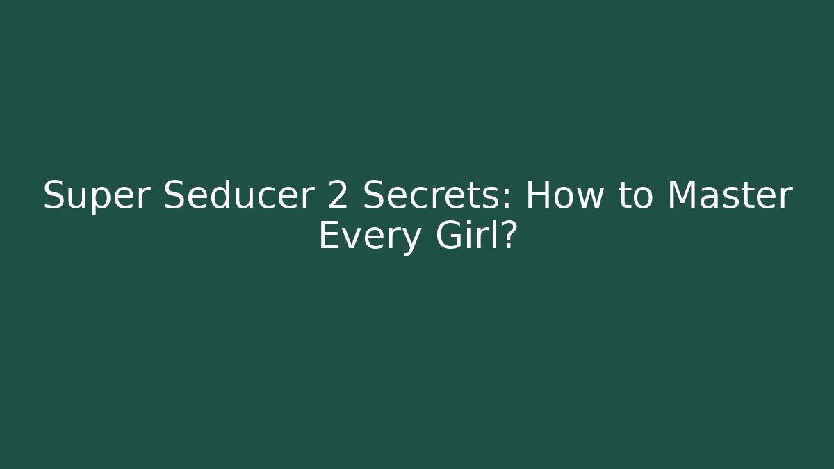 Super Seducer 2 Secrets: How to Master Every Girl?