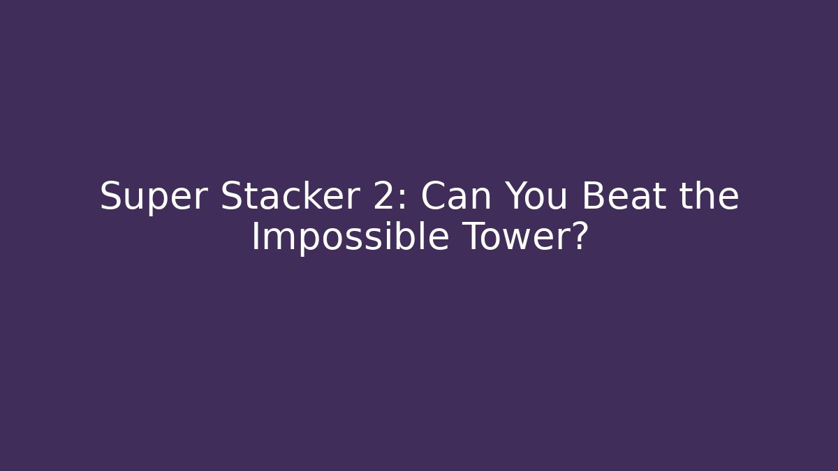 Super Stacker 2: Can You Beat the Impossible Tower?
