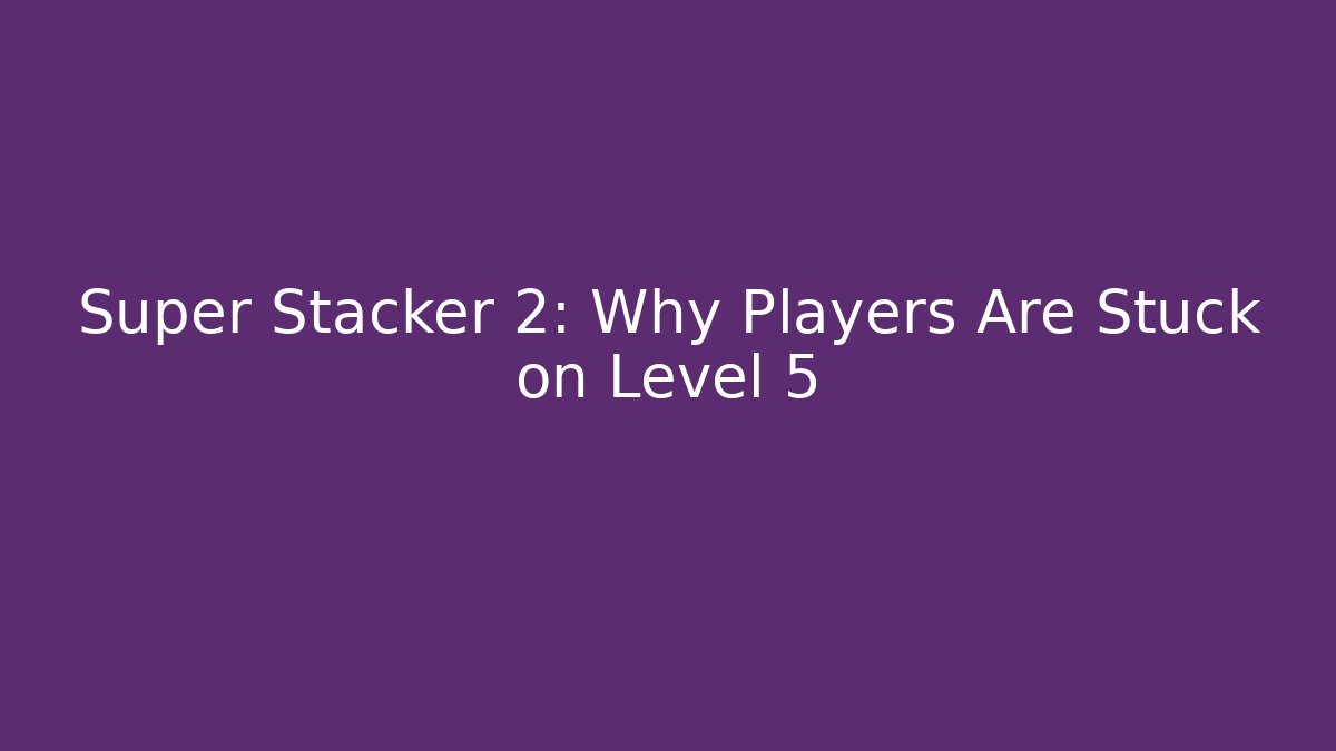 Super Stacker 2: Why Players Are Stuck on Level 5