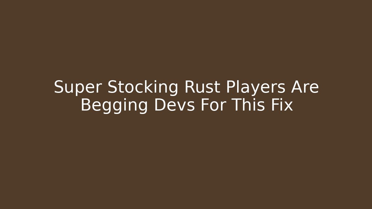 Super Stocking Rust Players Are Begging Devs For This Fix