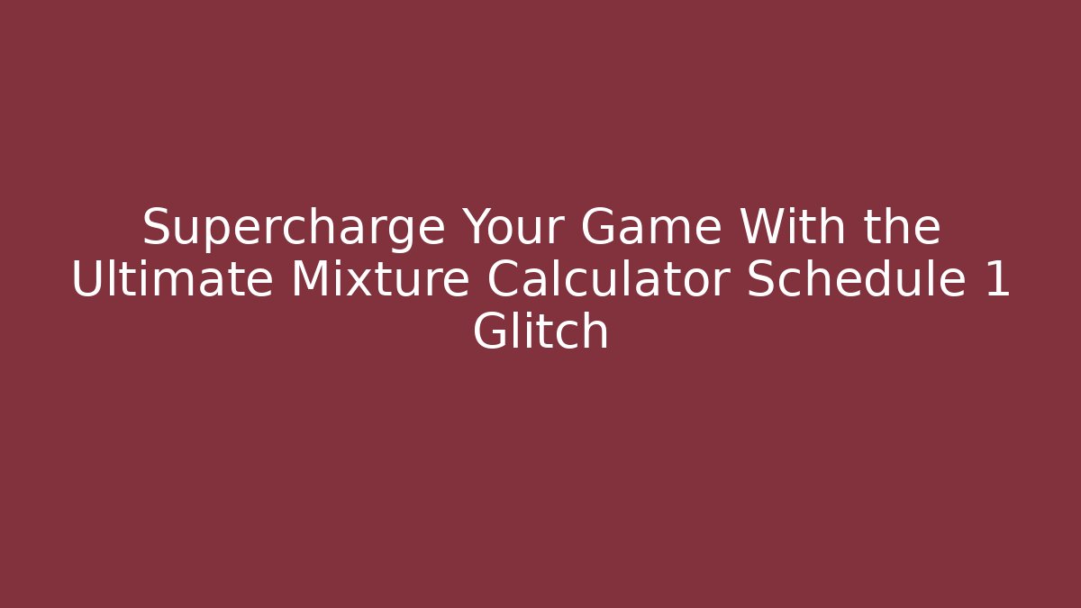Supercharge Your Game With the Ultimate Mixture Calculator Schedule 1 Glitch