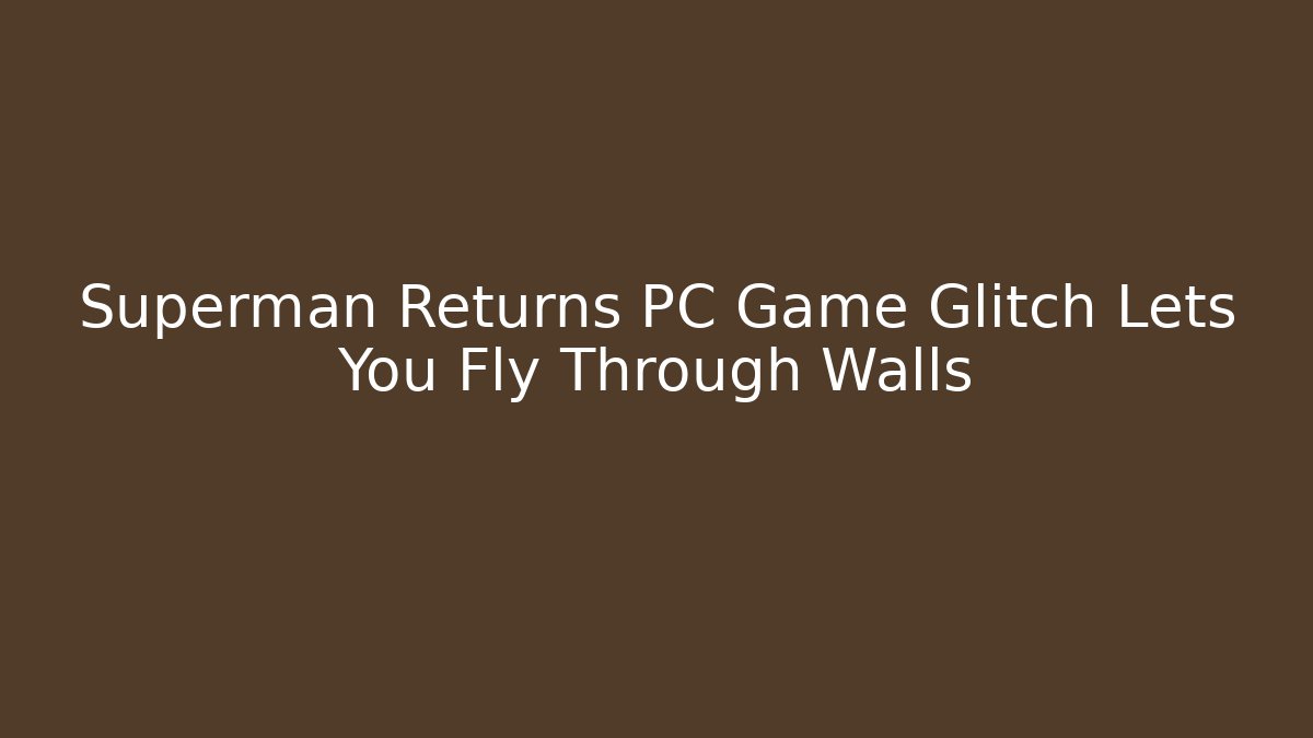 Superman Returns PC Game Glitch Lets You Fly Through Walls