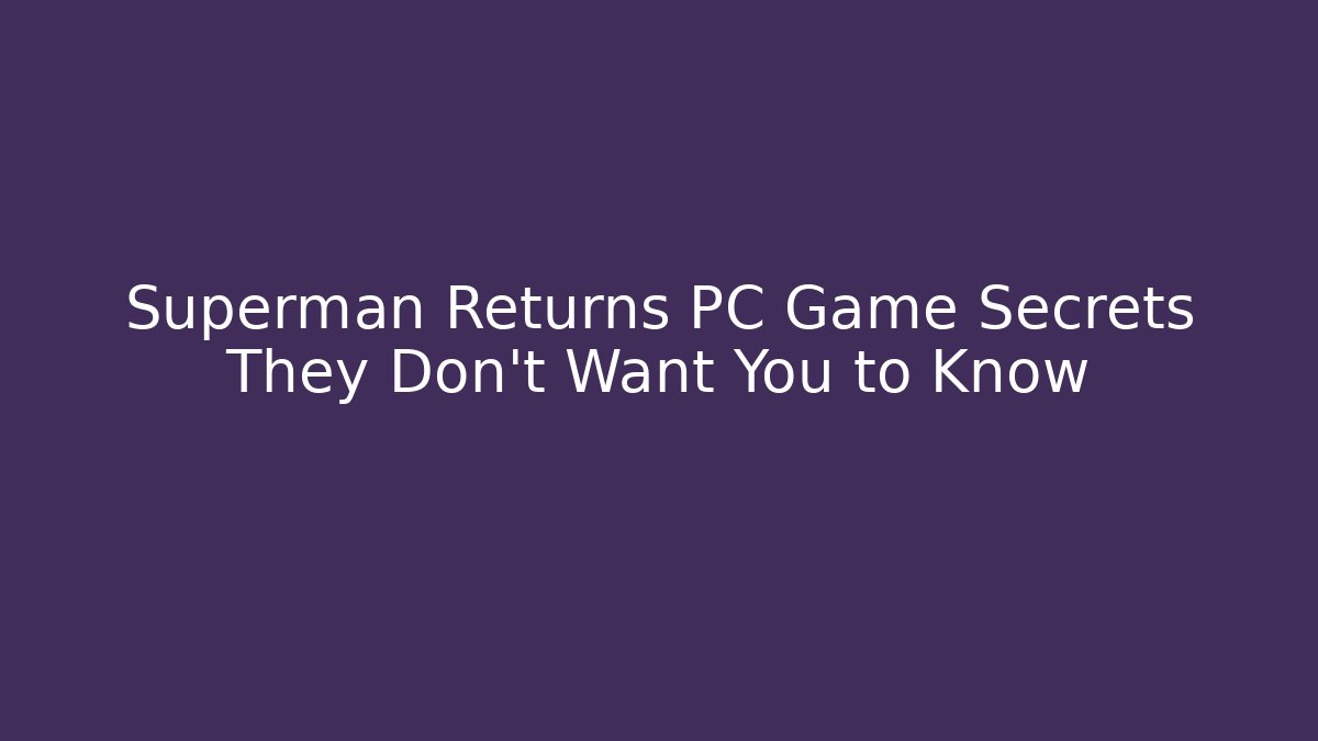 Superman Returns PC Game Secrets They Don’t Want You to Know
