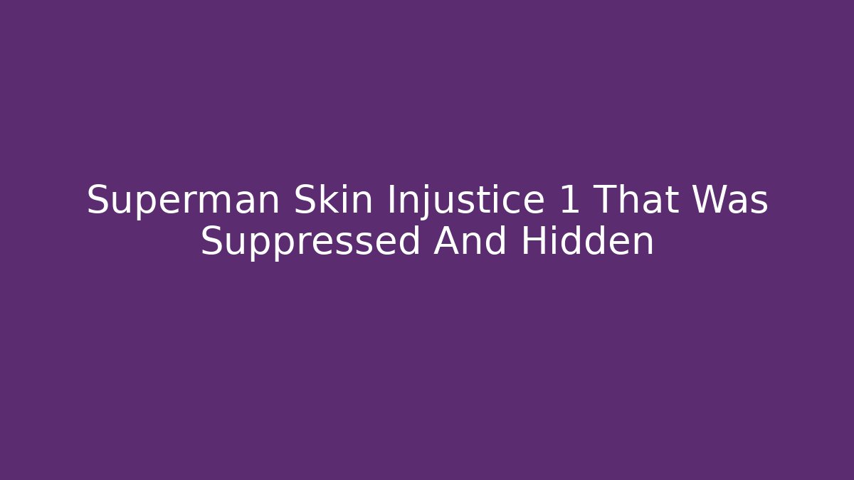 Superman Skin Injustice 1 That Was Suppressed And Hidden