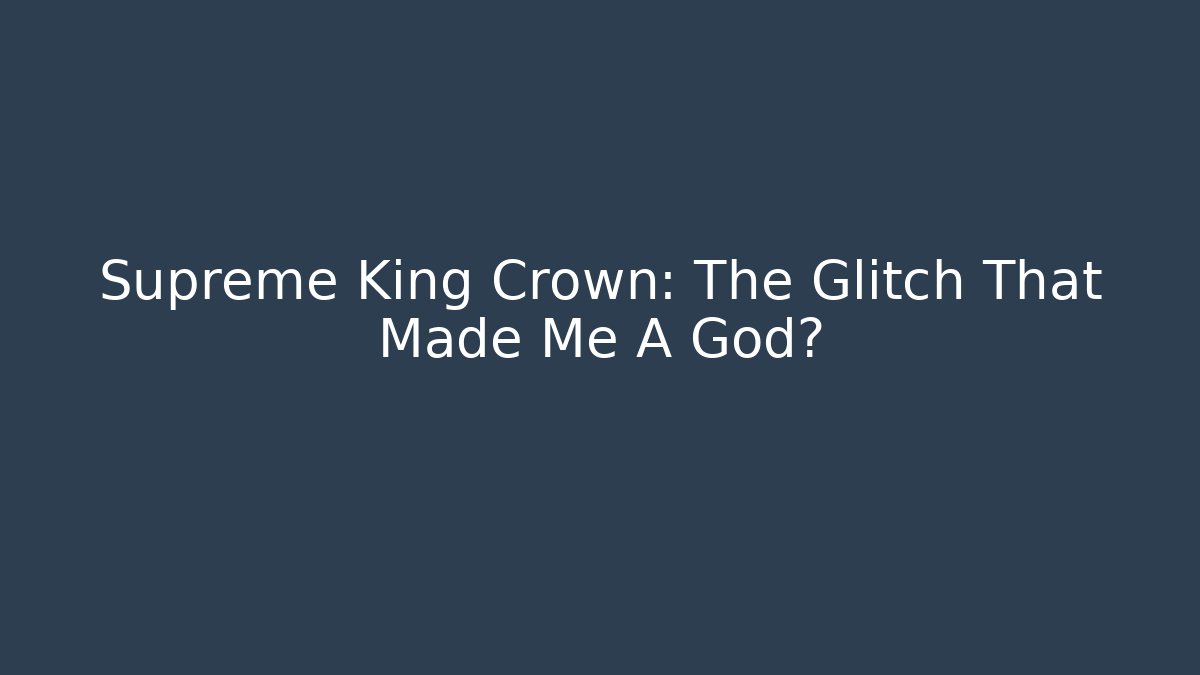 Supreme King Crown: The Glitch That Made Me A God?