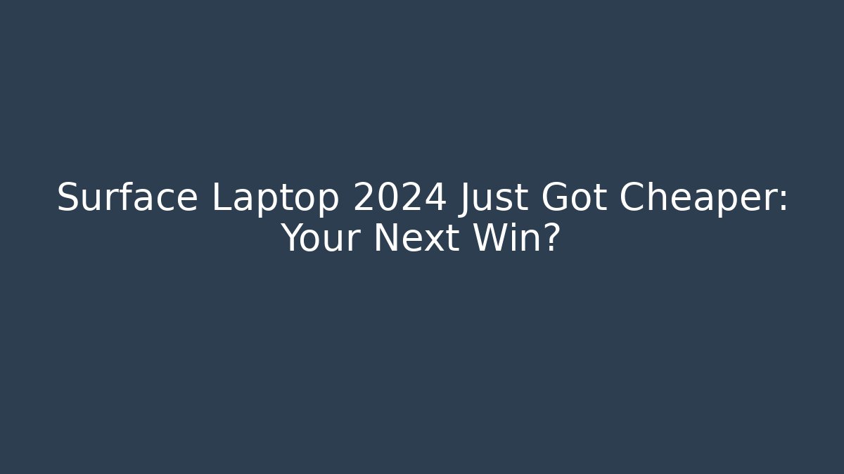 Surface Laptop 2024 Just Got Cheaper: Your Next Win?