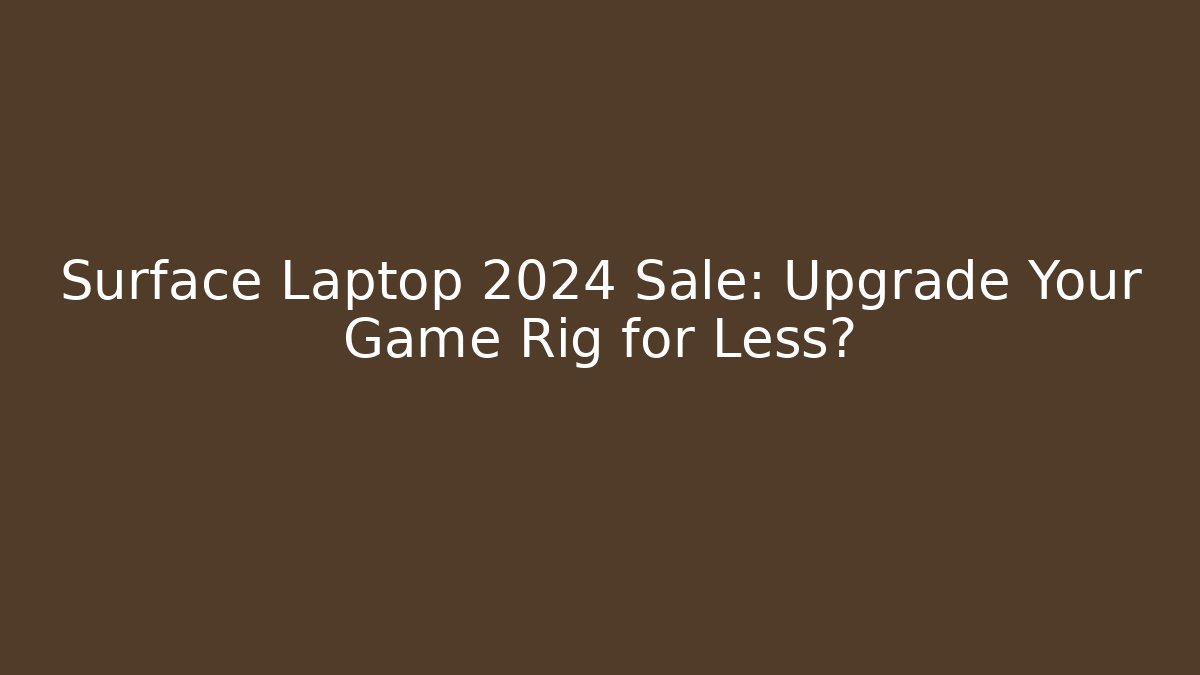 Surface Laptop 2024 Sale: Upgrade Your Game Rig for Less?