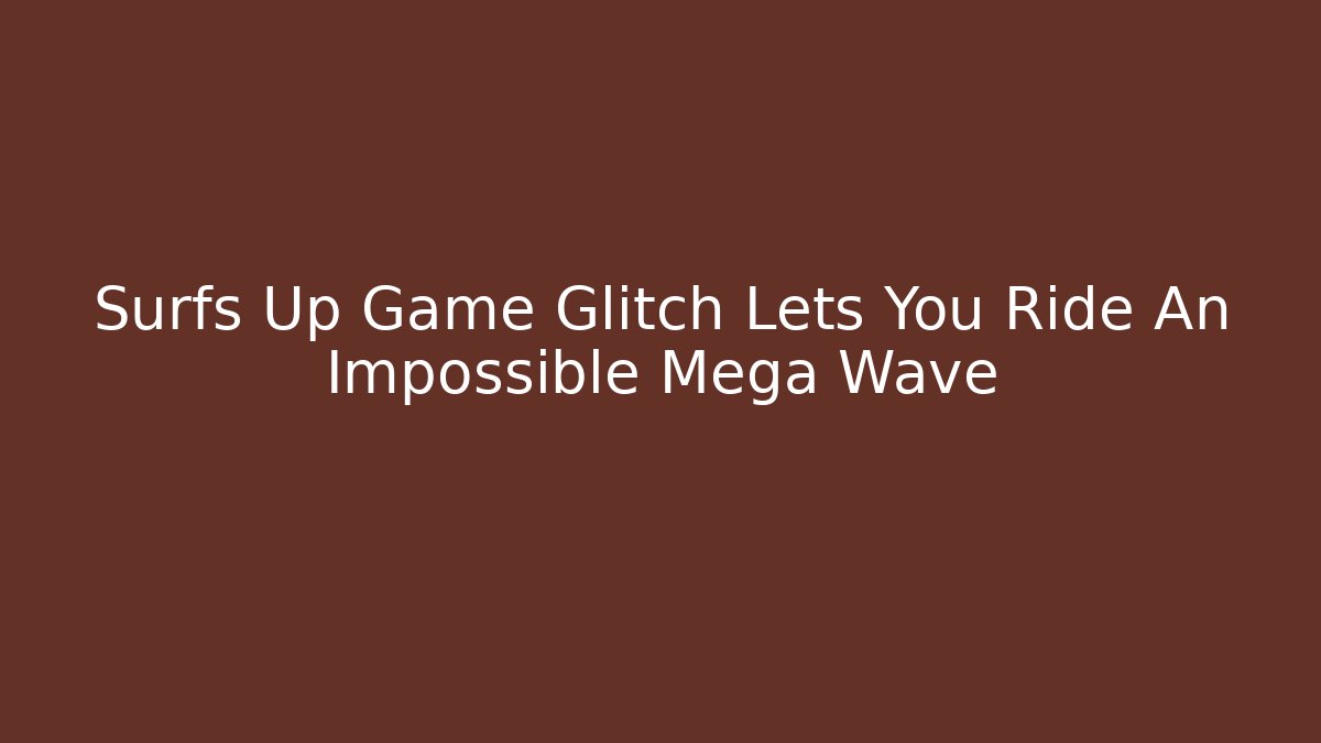 Surfs Up Game Glitch Lets You Ride An Impossible Mega Wave