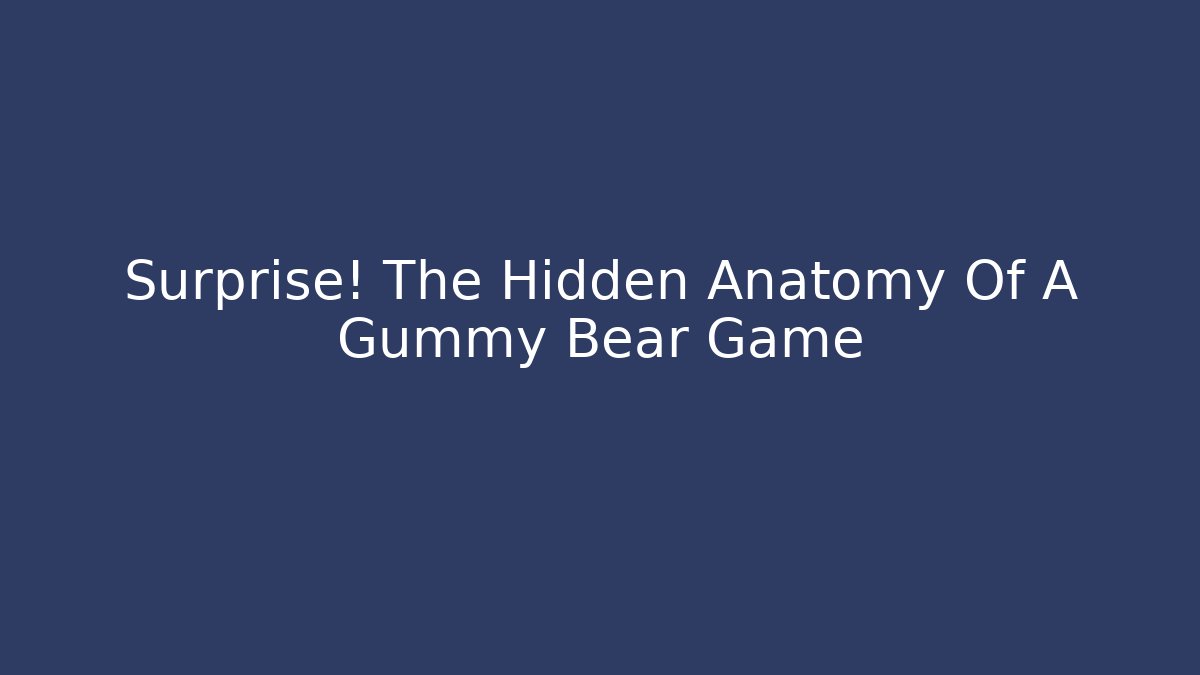 Surprise! The Hidden Anatomy Of A Gummy Bear Game