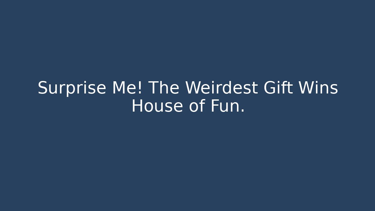 Surprise Me! The Weirdest Gift Wins House of Fun.