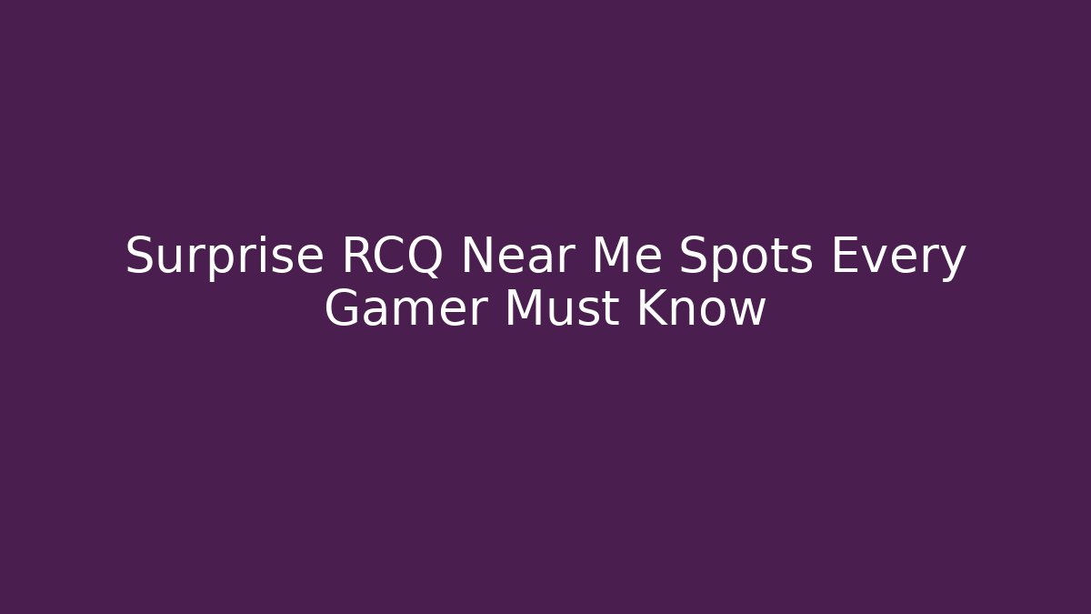 Surprise RCQ Near Me Spots Every Gamer Must Know