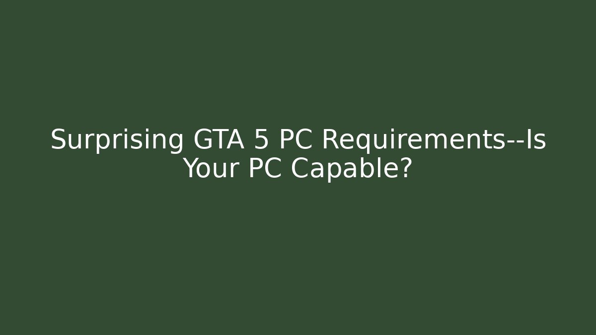 Surprising GTA 5 PC Requirements—Is Your PC Capable?