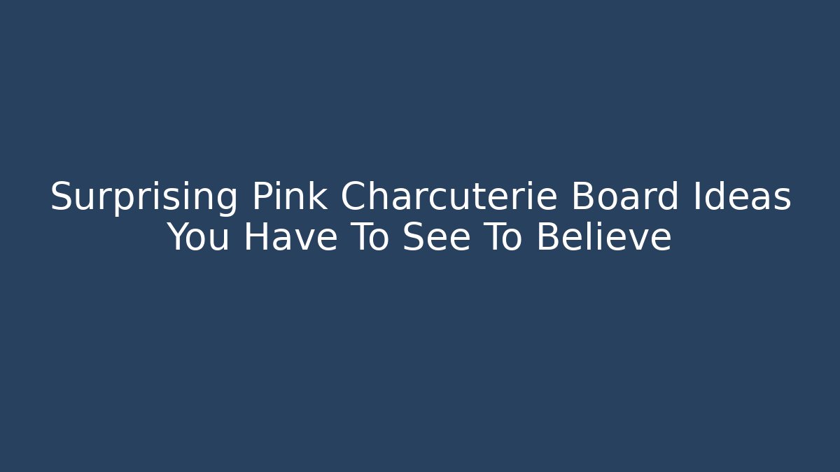 Surprising Pink Charcuterie Board Ideas You Have To See To Believe