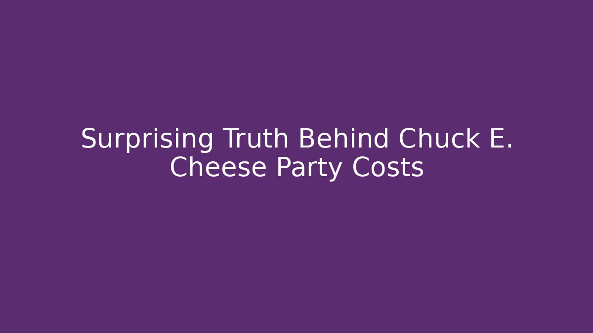 Surprising Truth Behind Chuck E. Cheese Party Costs